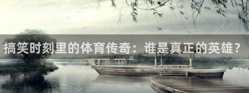678体育：搞笑时刻里的体育传奇：谁是真正的英雄？