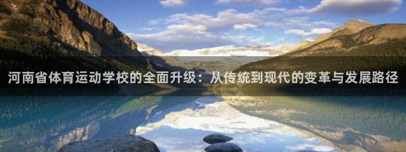 678体育知识：河南省体育运动学校的全面升级：从传统到现代的变革与发展路径