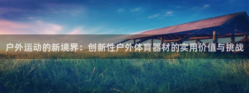 678体育知识：户外运动的新境界：创新性户外体育器材的实用价值与挑战