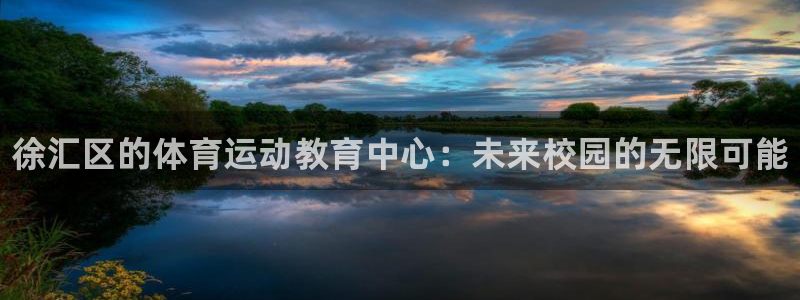 678体育app：徐汇区的体育运动教育中心：未来校园的无限可能