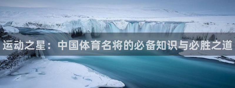 678体育：运动之星：中国体育名将的必备知识与必胜之道