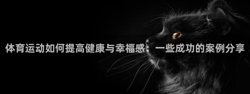 678体育知识：体育运动如何提高健康与幸福感：一些成功的案例分享