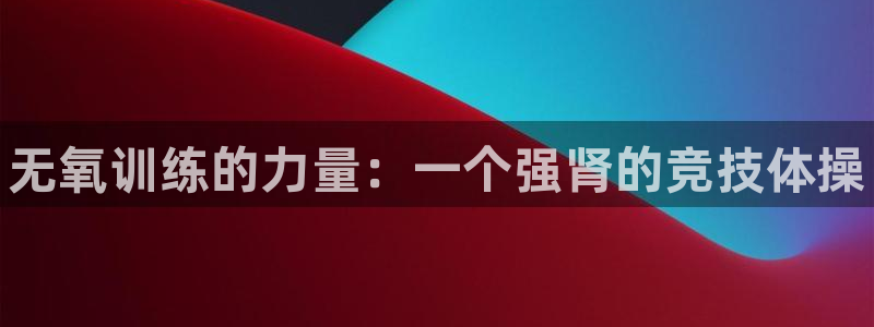 678体育知识：无氧训练的力量：一个强肾的竞技体操