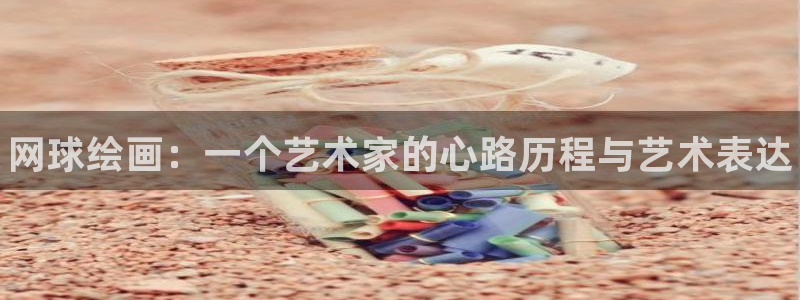678体育官网下载：网球绘画：一个艺术家的心路历程与艺术表达