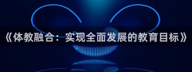 678体育官网下载：《体教融合：实现全面发展的教育目标》
