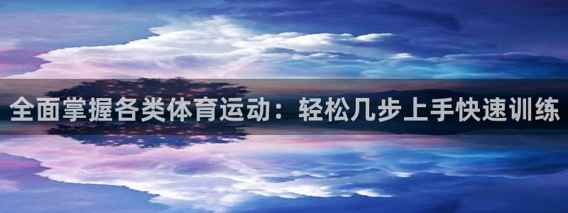 678体育app：全面掌握各类体育运动：轻松几步上手快速训练