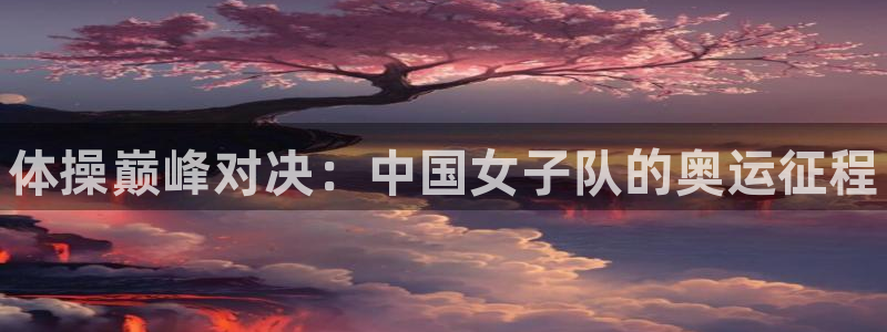 678体育官网下载：体操巅峰对决：中国女子队的奥运征程