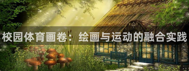 678体育官网地址：校园体育画卷：绘画与运动的融合实践