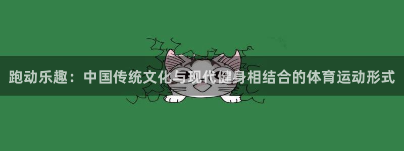 678体育app：跑动乐趣：中国传统文化与现代健身相结合的体育运动形式