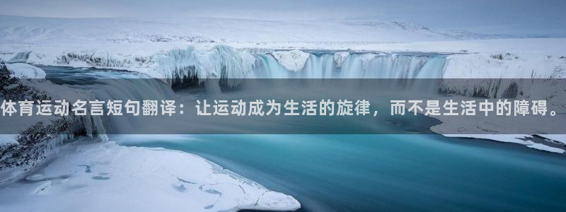 678体育官网：体育运动名言短句翻译：让运动成为生活的旋律，而不是生活中的障碍。