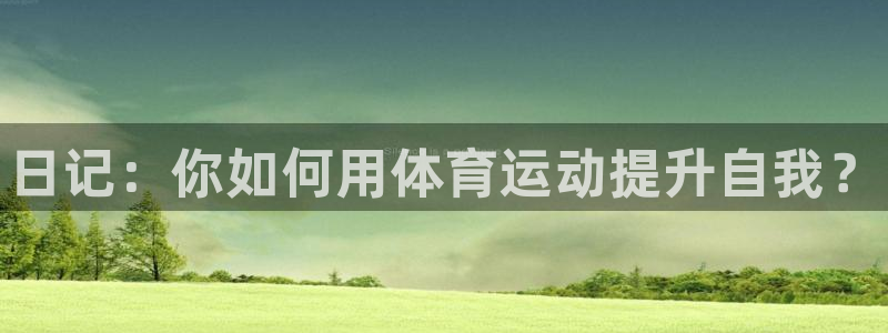 皇冠678体育：日记：你如何用体育运动提升自我？