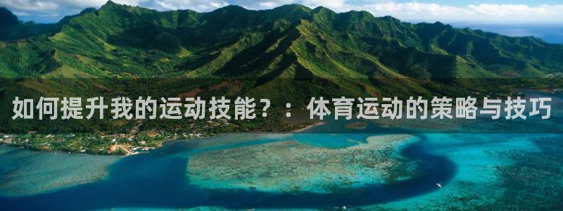 678体育官网下载：如何提升我的运动技能？：体育运动的策略与技巧