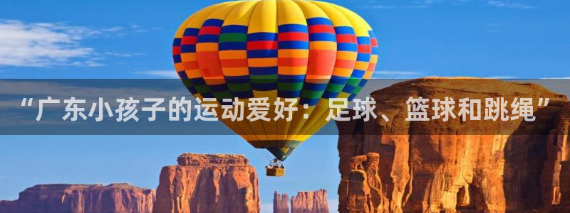 皇冠678体育：“广东小孩子的运动爱好：足球、篮球和跳绳”