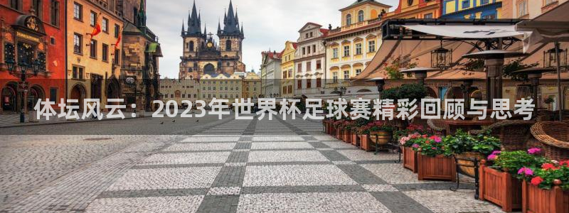 678体育官网：体坛风云：2023年世界杯足球赛精彩回顾与思考